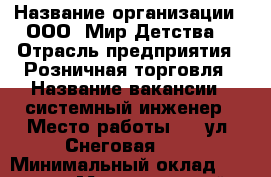  › Название организации ­ ООО 'Мир Детства' › Отрасль предприятия ­ Розничная торговля › Название вакансии ­ системный инженер › Место работы ­   ул. Снеговая, 34 › Минимальный оклад ­ 40 000 › Максимальный оклад ­ 50 000 › Возраст от ­ 25 › Возраст до ­ 35 - Приморский край, Владивосток г. Работа » Вакансии   . Приморский край,Владивосток г.